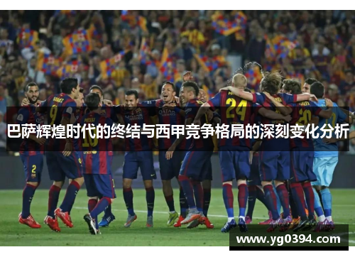 巴萨辉煌时代的终结与西甲竞争格局的深刻变化分析