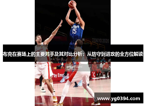 布克在赛场上的主要对手及其对比分析:从防守到进攻的全方位解读 布克在赛场上的主要对手及其对比分析:从防守到进攻的全方位解读